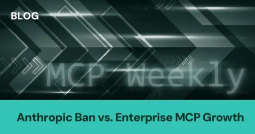 MCP Weekly: Anthropic Ban vs. Enterprise MCP Growth