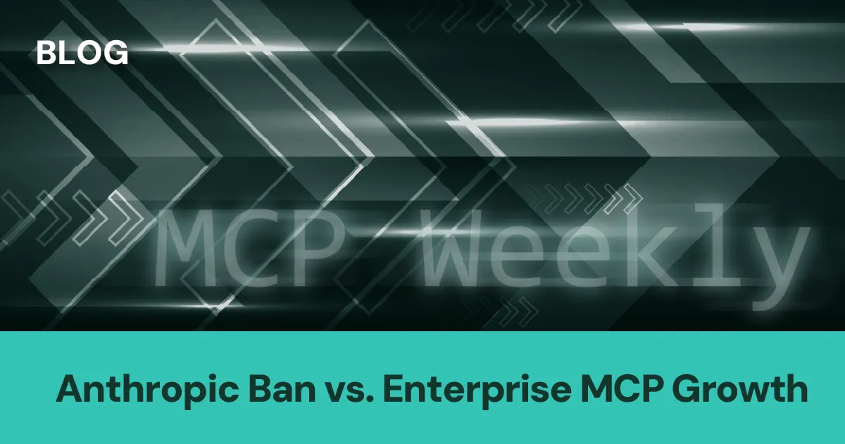 MCP Weekly: Anthropic Ban vs. Enterprise MCP Growth