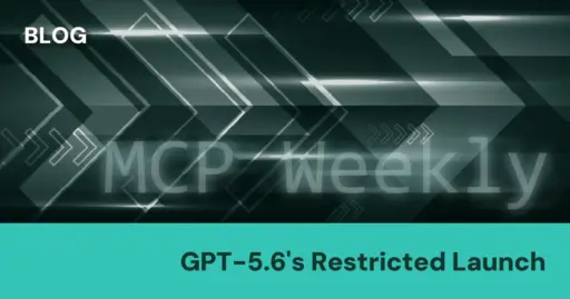 MCP Weekly: GPT-5.6’s Restricted Launch