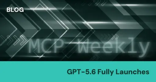 MCP Weekly: GPT-5.6 Fully Launches