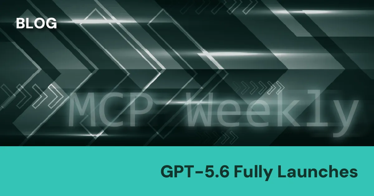 MCP Weekly: GPT-5.6 Fully Launches