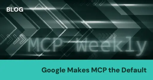 MCP Weekly: Google Makes MCP the Default